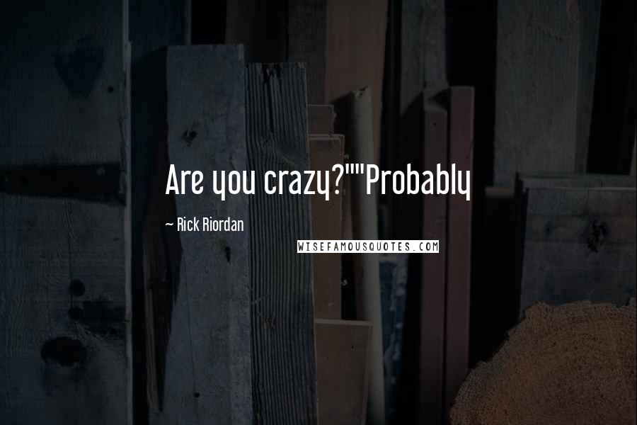 Rick Riordan Quotes: Are you crazy?""Probably