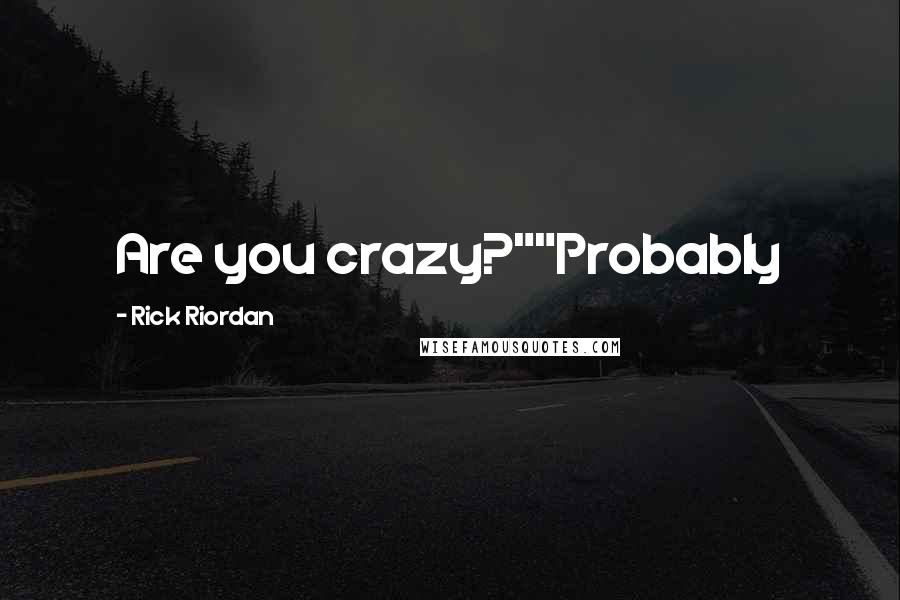 Rick Riordan Quotes: Are you crazy?""Probably