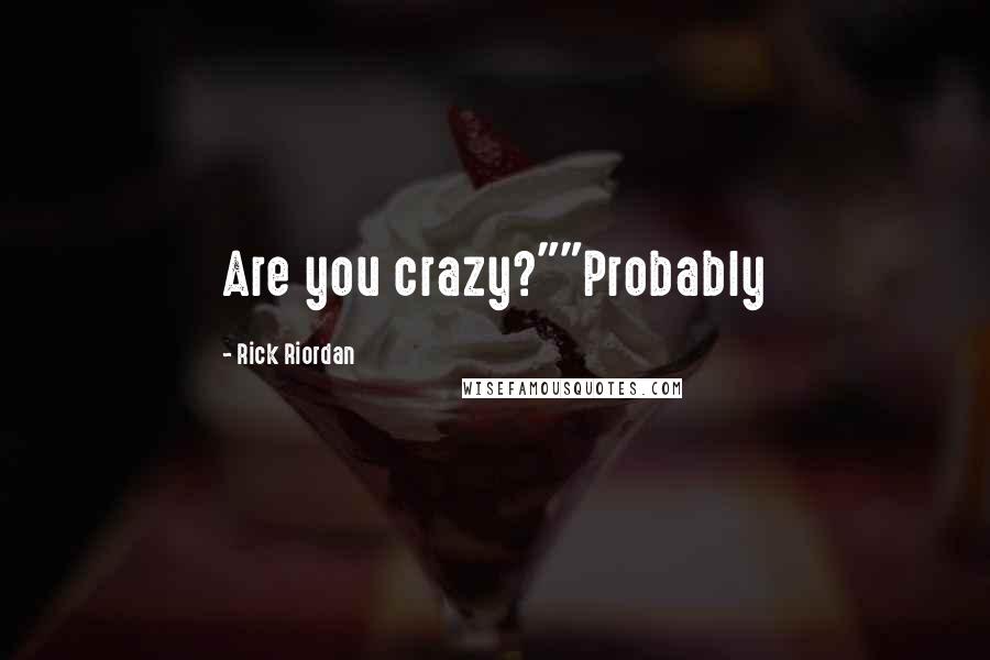 Rick Riordan Quotes: Are you crazy?""Probably
