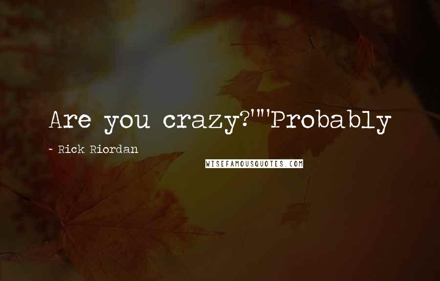 Rick Riordan Quotes: Are you crazy?""Probably