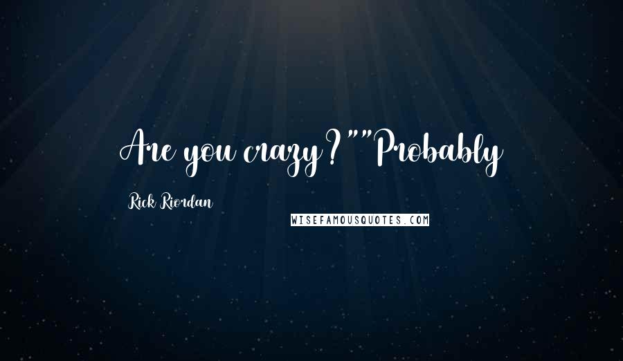 Rick Riordan Quotes: Are you crazy?""Probably