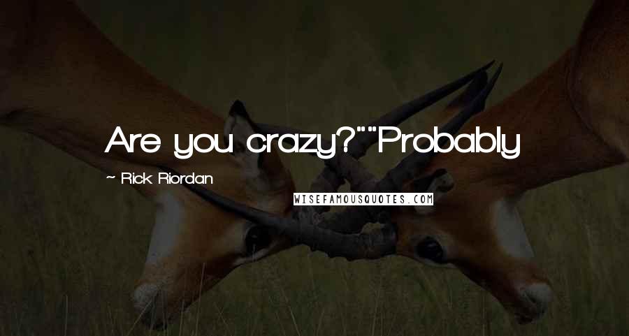 Rick Riordan Quotes: Are you crazy?""Probably
