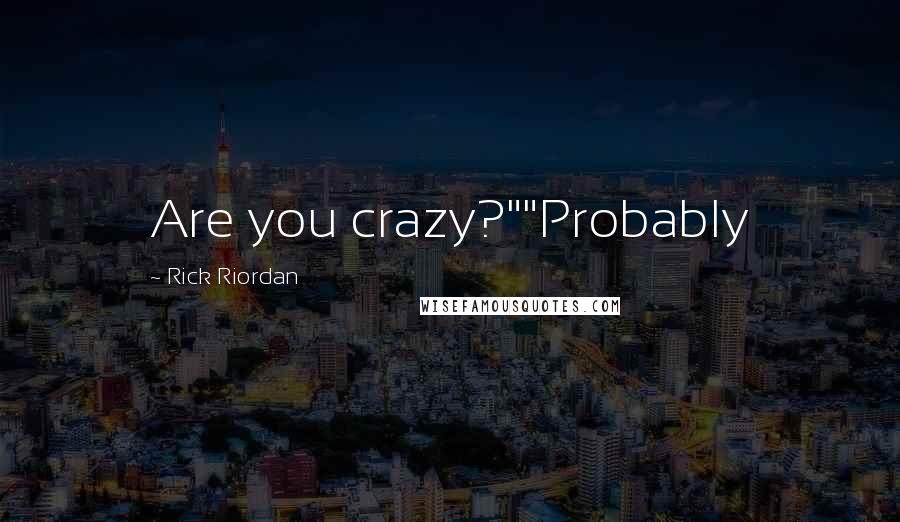 Rick Riordan Quotes: Are you crazy?""Probably