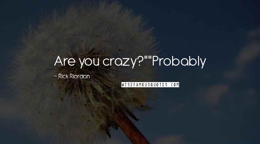 Rick Riordan Quotes: Are you crazy?""Probably