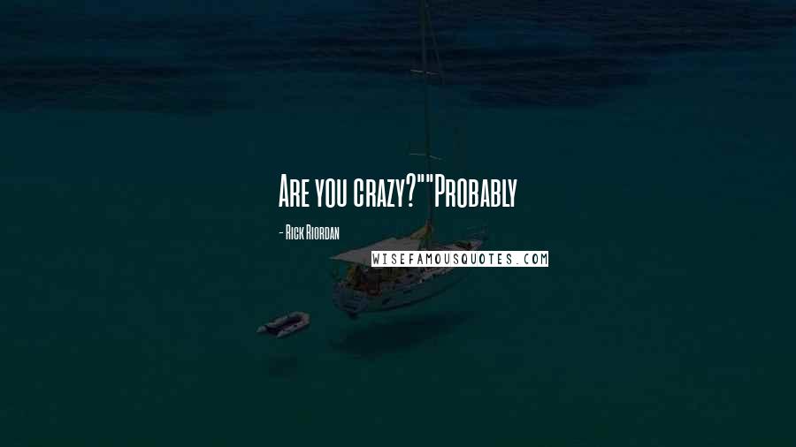Rick Riordan Quotes: Are you crazy?""Probably
