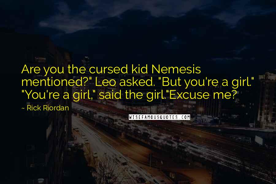 Rick Riordan Quotes: Are you the cursed kid Nemesis mentioned?" Leo asked. "But you're a girl." "You're a girl," said the girl."Excuse me?