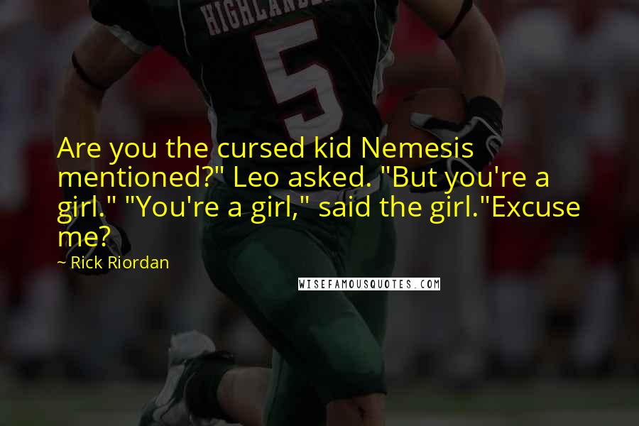 Rick Riordan Quotes: Are you the cursed kid Nemesis mentioned?" Leo asked. "But you're a girl." "You're a girl," said the girl."Excuse me?