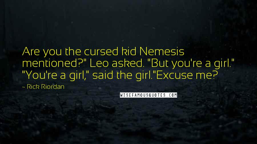 Rick Riordan Quotes: Are you the cursed kid Nemesis mentioned?" Leo asked. "But you're a girl." "You're a girl," said the girl."Excuse me?