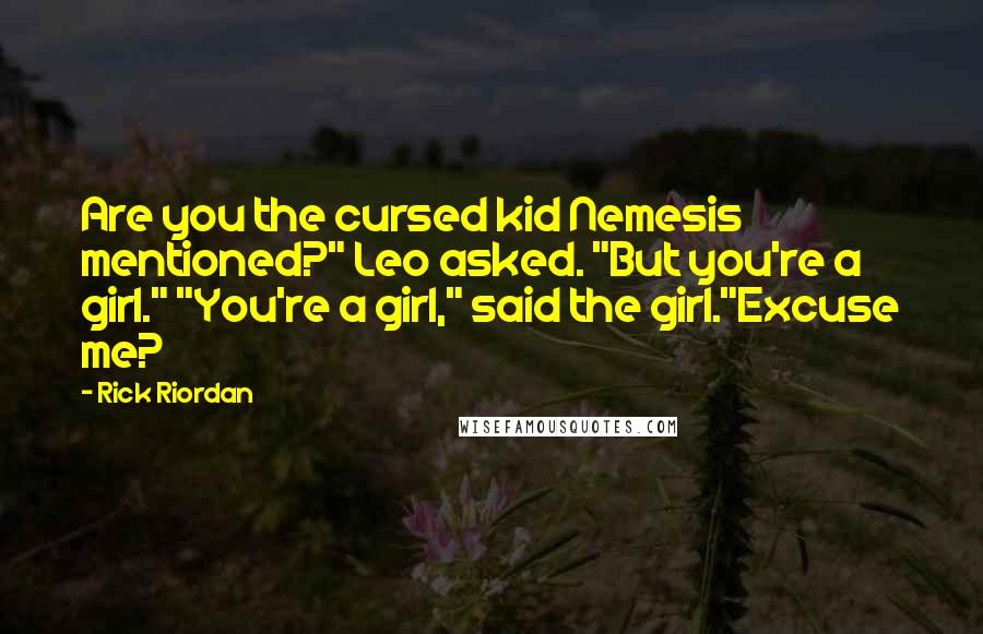 Rick Riordan Quotes: Are you the cursed kid Nemesis mentioned?" Leo asked. "But you're a girl." "You're a girl," said the girl."Excuse me?