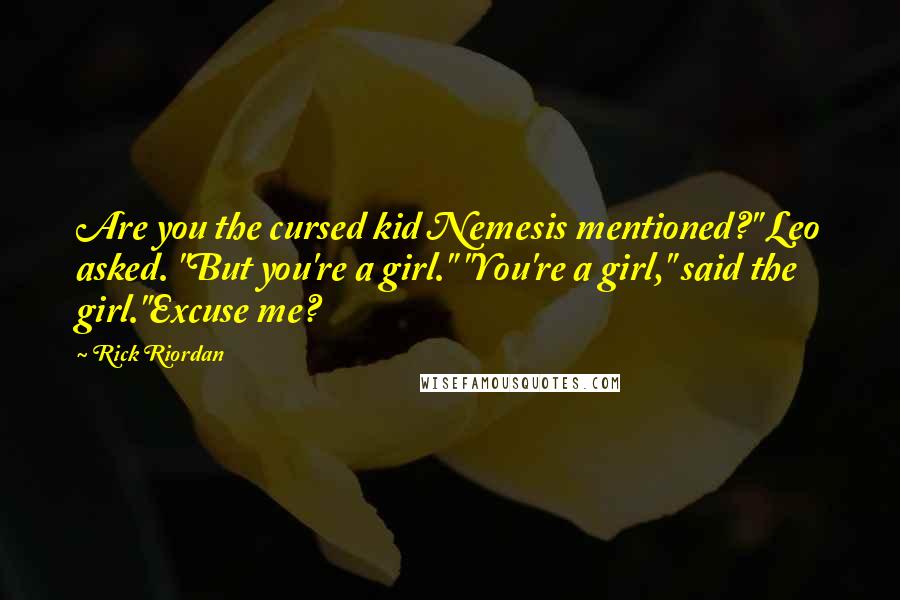 Rick Riordan Quotes: Are you the cursed kid Nemesis mentioned?" Leo asked. "But you're a girl." "You're a girl," said the girl."Excuse me?