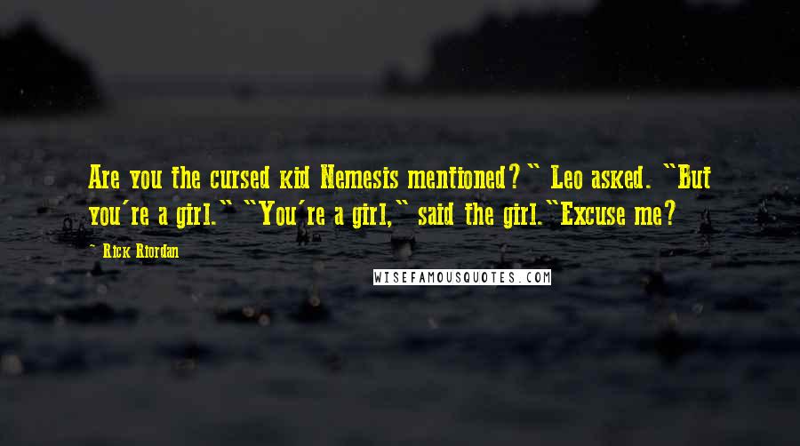 Rick Riordan Quotes: Are you the cursed kid Nemesis mentioned?" Leo asked. "But you're a girl." "You're a girl," said the girl."Excuse me?