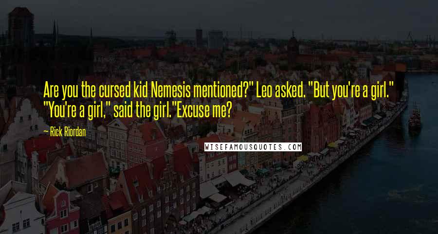 Rick Riordan Quotes: Are you the cursed kid Nemesis mentioned?" Leo asked. "But you're a girl." "You're a girl," said the girl."Excuse me?