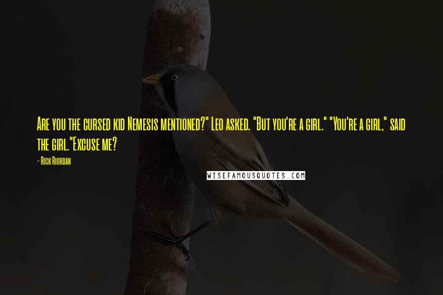 Rick Riordan Quotes: Are you the cursed kid Nemesis mentioned?" Leo asked. "But you're a girl." "You're a girl," said the girl."Excuse me?