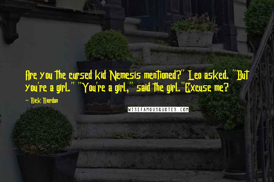 Rick Riordan Quotes: Are you the cursed kid Nemesis mentioned?" Leo asked. "But you're a girl." "You're a girl," said the girl."Excuse me?