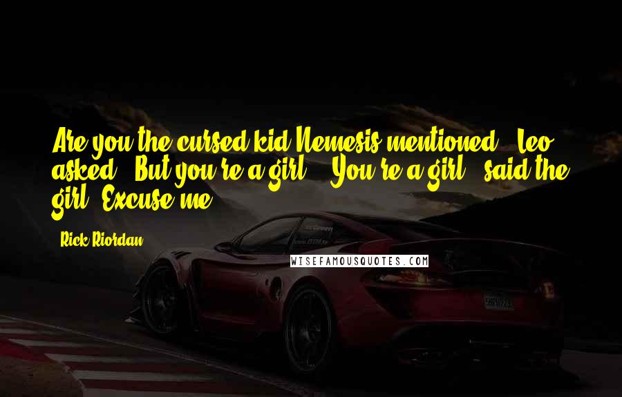 Rick Riordan Quotes: Are you the cursed kid Nemesis mentioned?" Leo asked. "But you're a girl." "You're a girl," said the girl."Excuse me?