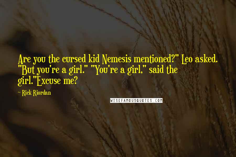 Rick Riordan Quotes: Are you the cursed kid Nemesis mentioned?" Leo asked. "But you're a girl." "You're a girl," said the girl."Excuse me?