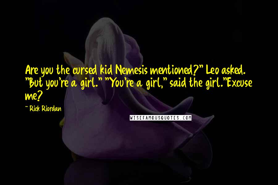 Rick Riordan Quotes: Are you the cursed kid Nemesis mentioned?" Leo asked. "But you're a girl." "You're a girl," said the girl."Excuse me?