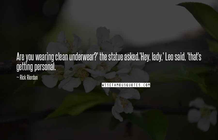 Rick Riordan Quotes: Are you wearing clean underwear?' the statue asked.'Hey, lady,' Leo said, 'that's getting personal.