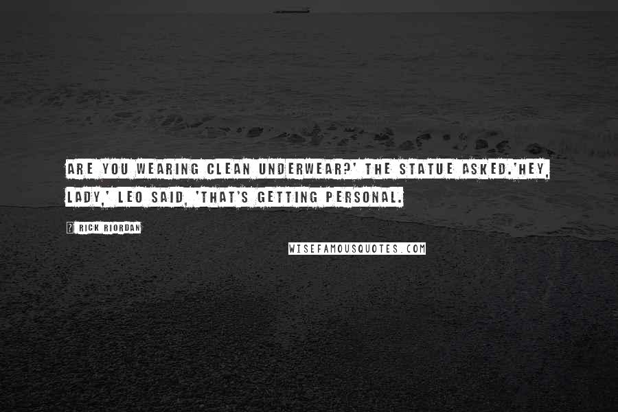 Rick Riordan Quotes: Are you wearing clean underwear?' the statue asked.'Hey, lady,' Leo said, 'that's getting personal.