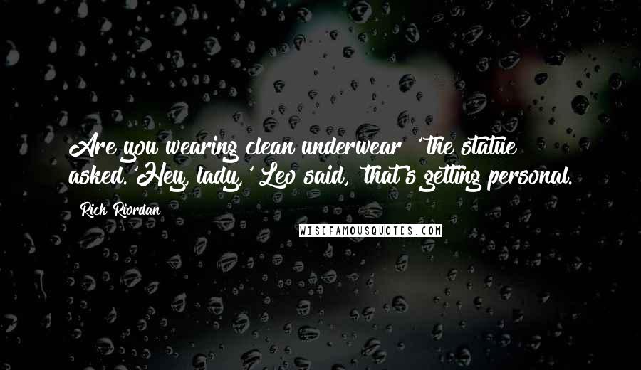 Rick Riordan Quotes: Are you wearing clean underwear?' the statue asked.'Hey, lady,' Leo said, 'that's getting personal.