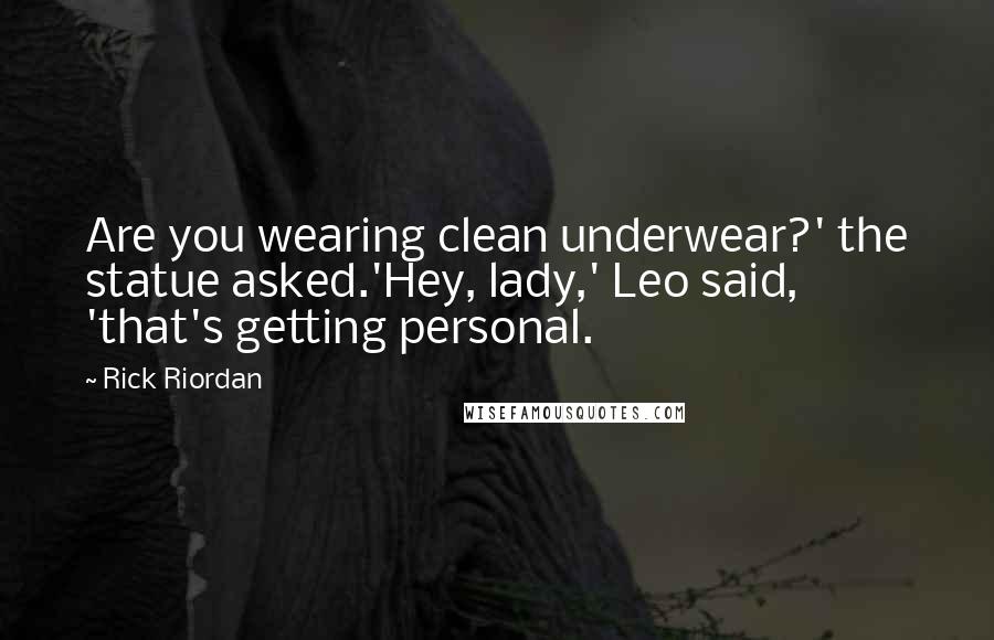 Rick Riordan Quotes: Are you wearing clean underwear?' the statue asked.'Hey, lady,' Leo said, 'that's getting personal.