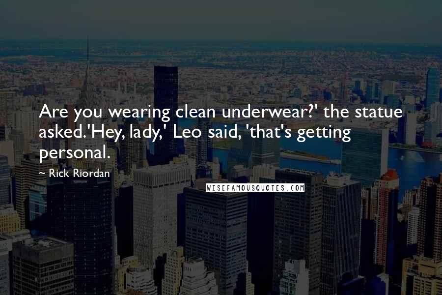 Rick Riordan Quotes: Are you wearing clean underwear?' the statue asked.'Hey, lady,' Leo said, 'that's getting personal.