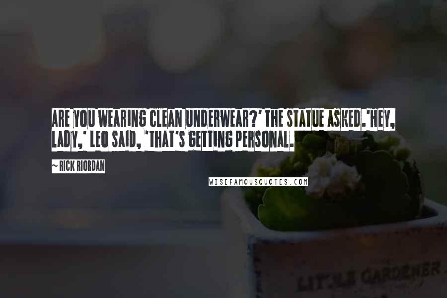 Rick Riordan Quotes: Are you wearing clean underwear?' the statue asked.'Hey, lady,' Leo said, 'that's getting personal.