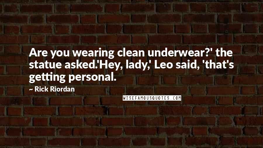 Rick Riordan Quotes: Are you wearing clean underwear?' the statue asked.'Hey, lady,' Leo said, 'that's getting personal.