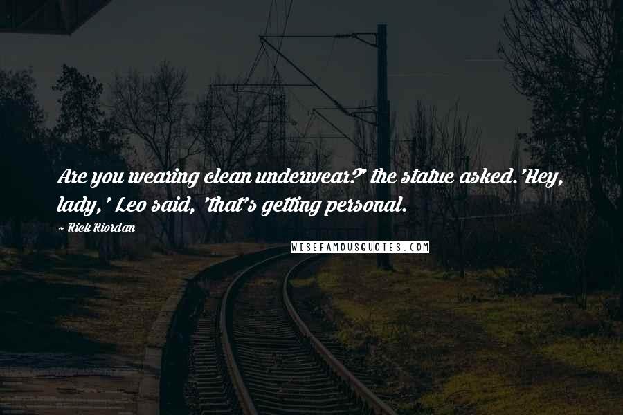 Rick Riordan Quotes: Are you wearing clean underwear?' the statue asked.'Hey, lady,' Leo said, 'that's getting personal.