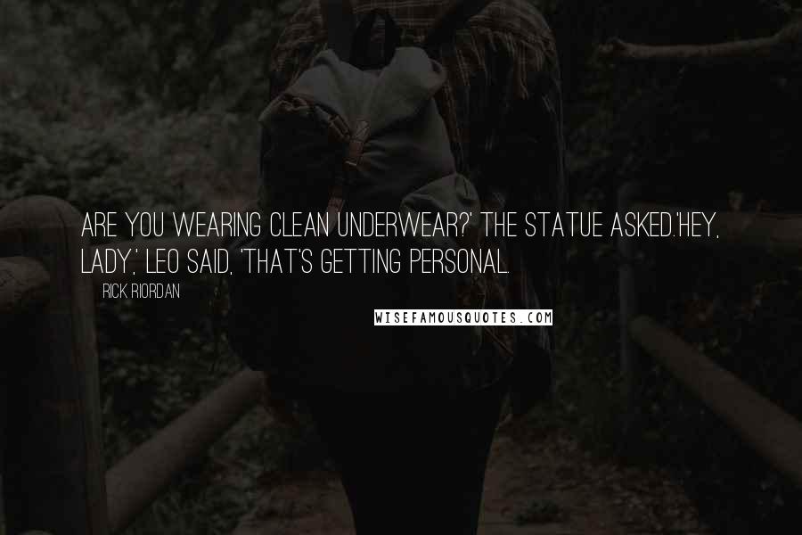 Rick Riordan Quotes: Are you wearing clean underwear?' the statue asked.'Hey, lady,' Leo said, 'that's getting personal.