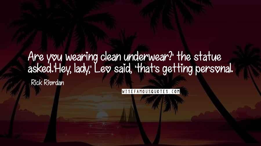 Rick Riordan Quotes: Are you wearing clean underwear?' the statue asked.'Hey, lady,' Leo said, 'that's getting personal.