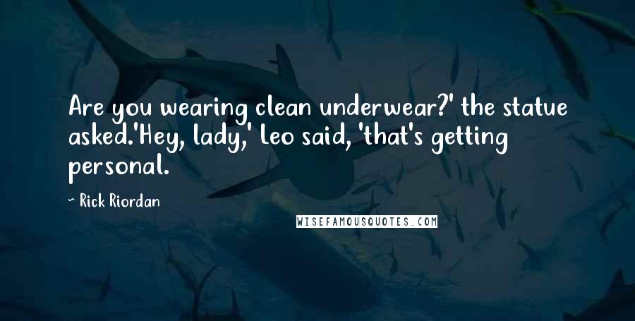 Rick Riordan Quotes: Are you wearing clean underwear?' the statue asked.'Hey, lady,' Leo said, 'that's getting personal.