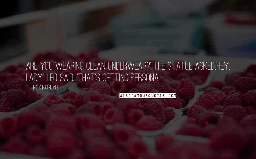 Rick Riordan Quotes: Are you wearing clean underwear?' the statue asked.'Hey, lady,' Leo said, 'that's getting personal.