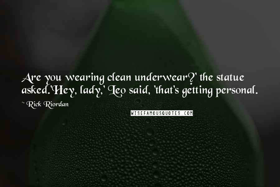 Rick Riordan Quotes: Are you wearing clean underwear?' the statue asked.'Hey, lady,' Leo said, 'that's getting personal.