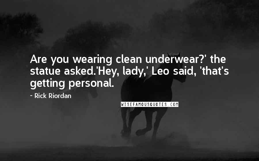 Rick Riordan Quotes: Are you wearing clean underwear?' the statue asked.'Hey, lady,' Leo said, 'that's getting personal.