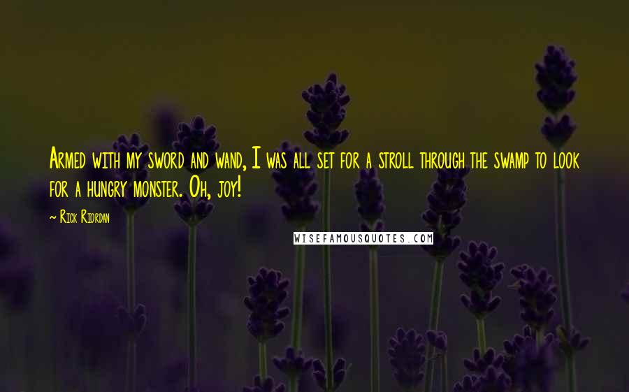 Rick Riordan Quotes: Armed with my sword and wand, I was all set for a stroll through the swamp to look for a hungry monster. Oh, joy!