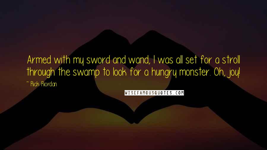 Rick Riordan Quotes: Armed with my sword and wand, I was all set for a stroll through the swamp to look for a hungry monster. Oh, joy!