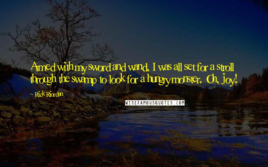 Rick Riordan Quotes: Armed with my sword and wand, I was all set for a stroll through the swamp to look for a hungry monster. Oh, joy!