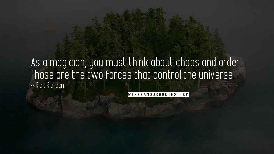 Rick Riordan Quotes: As a magician, you must think about chaos and order. Those are the two forces that control the universe.