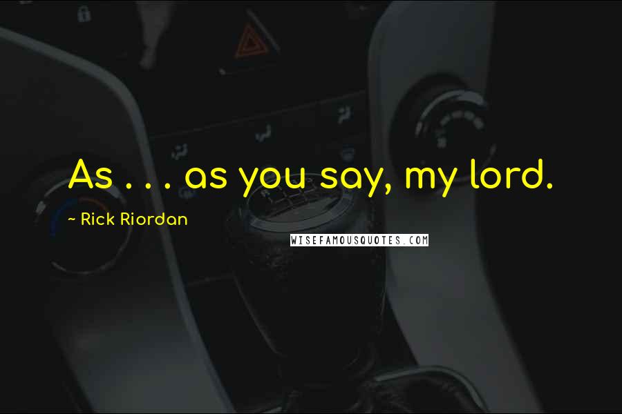 Rick Riordan Quotes: As . . . as you say, my lord.