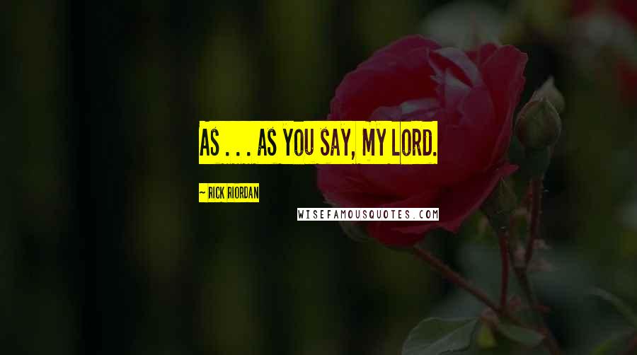 Rick Riordan Quotes: As . . . as you say, my lord.