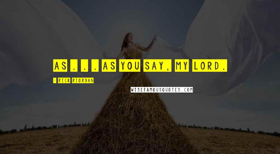 Rick Riordan Quotes: As . . . as you say, my lord.