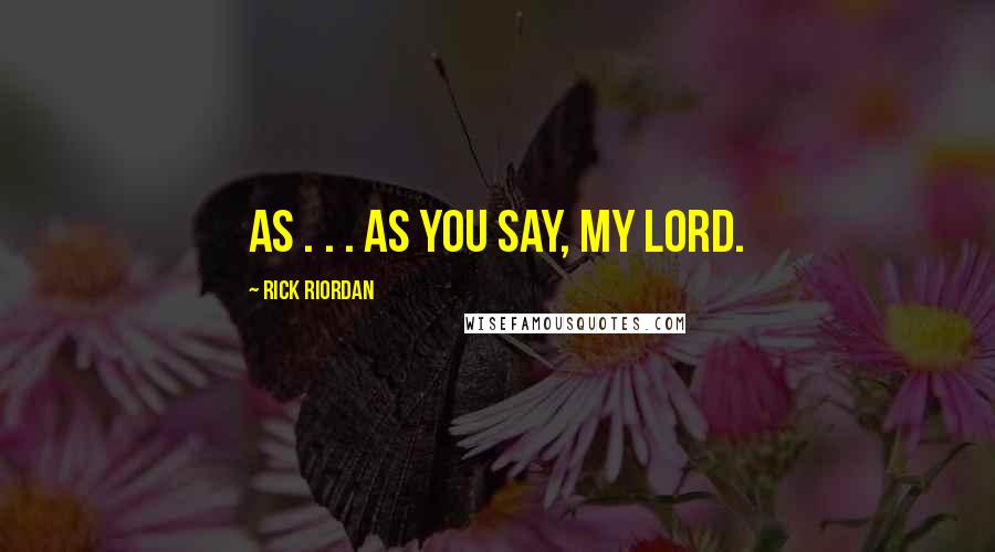 Rick Riordan Quotes: As . . . as you say, my lord.