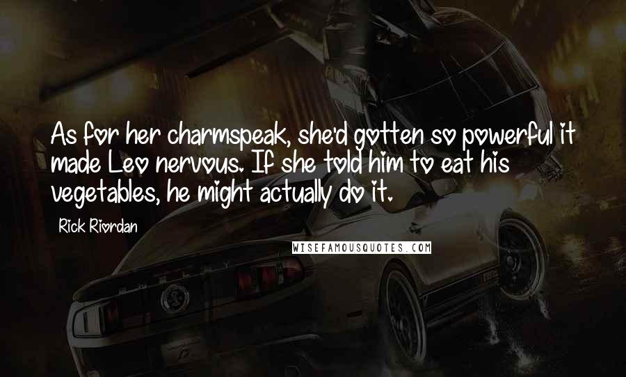 Rick Riordan Quotes: As for her charmspeak, she'd gotten so powerful it made Leo nervous. If she told him to eat his vegetables, he might actually do it.