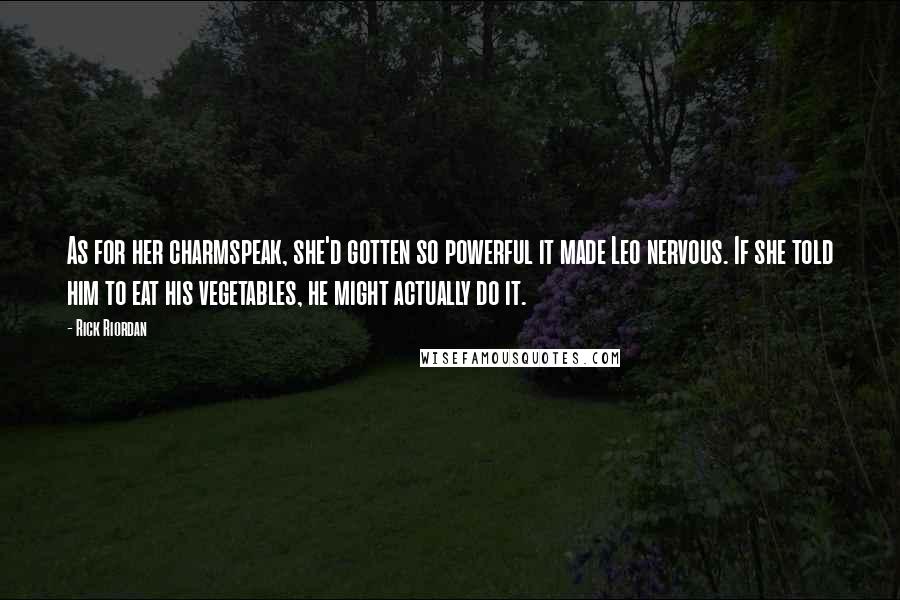 Rick Riordan Quotes: As for her charmspeak, she'd gotten so powerful it made Leo nervous. If she told him to eat his vegetables, he might actually do it.