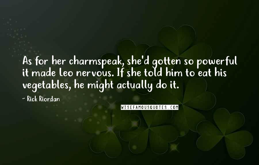 Rick Riordan Quotes: As for her charmspeak, she'd gotten so powerful it made Leo nervous. If she told him to eat his vegetables, he might actually do it.