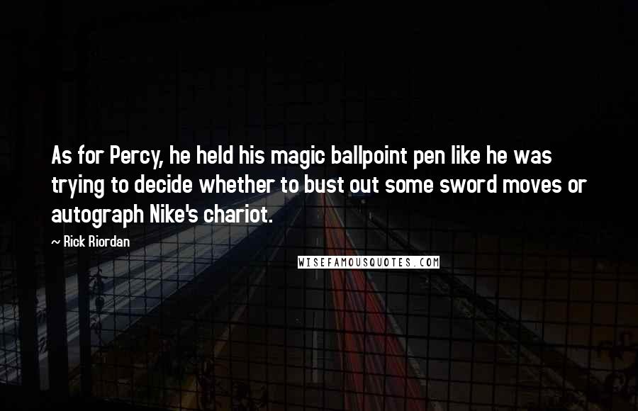 Rick Riordan Quotes: As for Percy, he held his magic ballpoint pen like he was trying to decide whether to bust out some sword moves or autograph Nike's chariot.