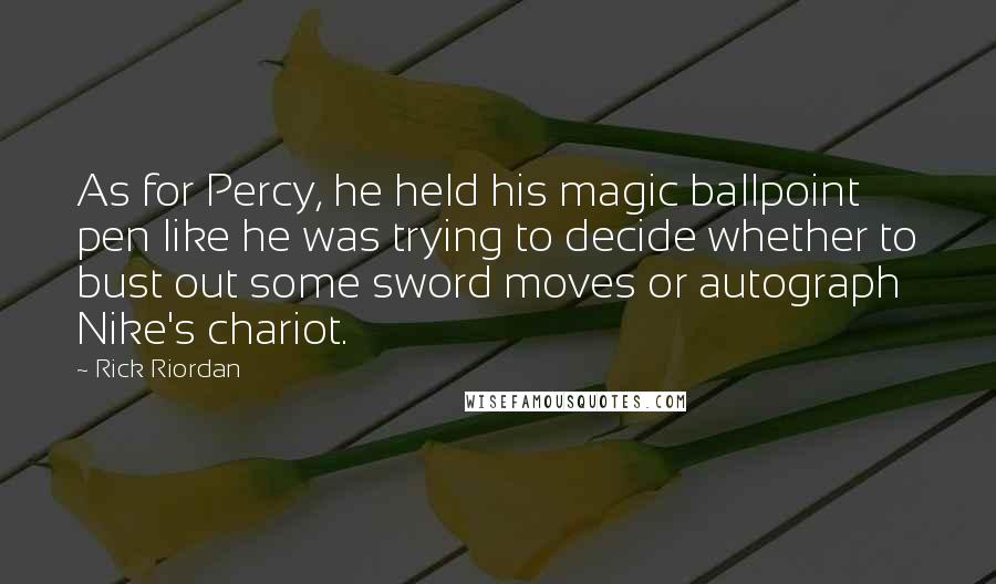 Rick Riordan Quotes: As for Percy, he held his magic ballpoint pen like he was trying to decide whether to bust out some sword moves or autograph Nike's chariot.