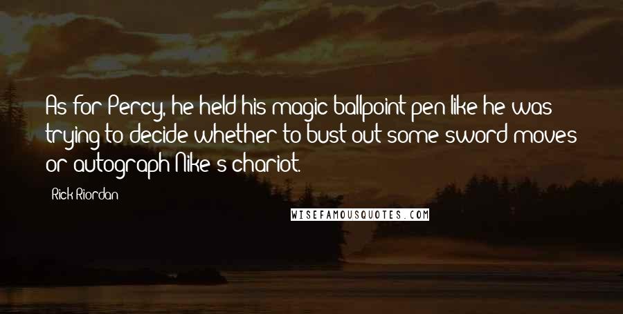 Rick Riordan Quotes: As for Percy, he held his magic ballpoint pen like he was trying to decide whether to bust out some sword moves or autograph Nike's chariot.