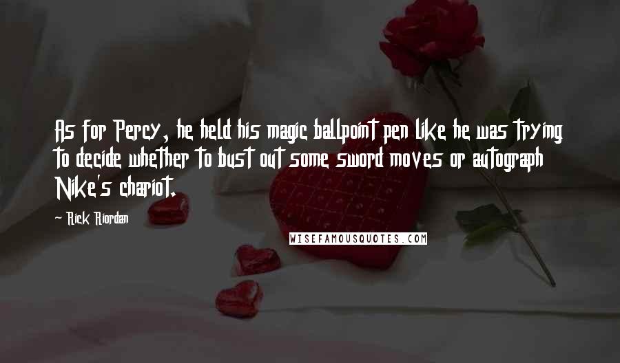 Rick Riordan Quotes: As for Percy, he held his magic ballpoint pen like he was trying to decide whether to bust out some sword moves or autograph Nike's chariot.